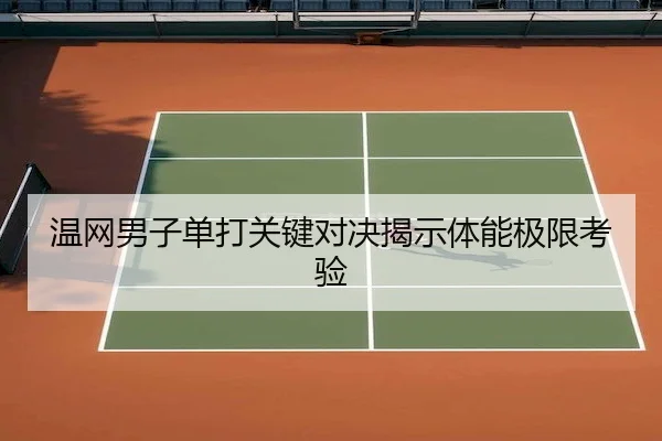 温网男子单打关键对决揭示体能极限考验