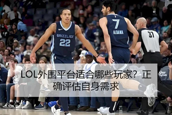 LOL外围平台适合哪些玩家？正确评估自身需求